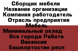 Сборщик мебели › Название организации ­ Компания-работодатель › Отрасль предприятия ­ Мебель › Минимальный оклад ­ 1 - Все города Работа » Вакансии   . Башкортостан респ.,Караидельский р-н